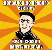 Дорвался до Правого Сектору Врачі сказілі імпутуют сраку