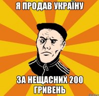 Я продав Україну за нещасних 200 гривень