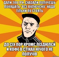 дали 200 грн, сказали получєшь покушать,"все включєно" нада тільки по стоять До сіх пор кромє піздюлєй и кофе в стіках нічого не получів