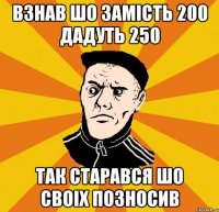 Взнав шо замість 200 дадуть 250 Так старався шо своіх позносив