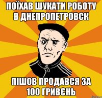 Поїхав шукати роботу в Днепропетровск Пішов продався за 100 гривєнь