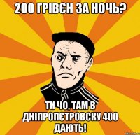 200 грівєн за ночь? Ти чо, там в Дніпропєтровску 400 дають!