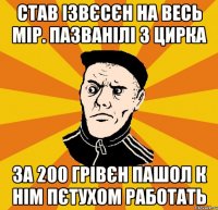 Став ізвєсєн на весь мір. пазванілі з цирка За 200 грівєн пашол к нім пєтухом работать