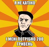 Я НЕ ХАТIКО I МЕНI ПОТPIБНО 200 ГРИВЕНЬ