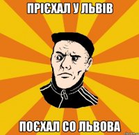 прієхал у Львів поєхал со Львова