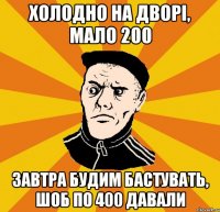 Холодно на дворі, мало 200 Завтра будим бастувать, шоб по 400 давали