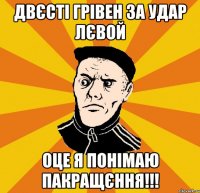 Двєсті грівен за удар лєвой Оце я понімаю пакращєння!!!