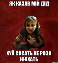 як казав мій дід хуй сосать не рози нюхать