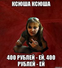 КСЮША КСЮША 400 РУБЛЕЙ - ЕЙ, 400 РУБЛЕЙ - ЕЙ