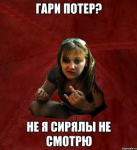 Гари Потер? не я сирялы не смотрю