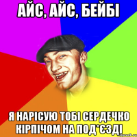 Айс, айс, бейбі я нарісую тобі сердечко кірпічом на под*єзді