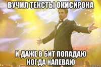 Вучил тексты окисирона и даже в бит попадаю когда напеваю