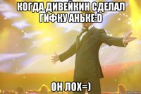 когда Дивейкин сделал гифку Аньке:D он лох=)