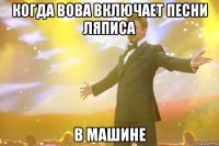 когда вова включает песни ляписа в машине