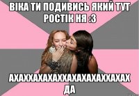 Віка ти подивись який тут ростік ня :3 ахаххахахаххахахахаххахах да