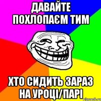 Давайте похлопаєм тим Хто сидить зараз на уроці/парі