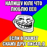 Напишу Юле что Люблю ее)) Если откажет скажу друг писал :D