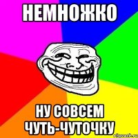 немножко ну совсем чуть-чуточку