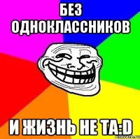 без одноклассников и жизнь не та:D