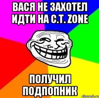 Вася не захотел идти на C.T. Zone Получил подпопник