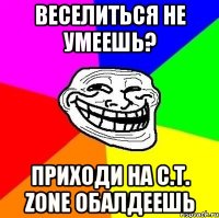 веселиться не умеешь? Приходи на C.T. Zone обалдеешь