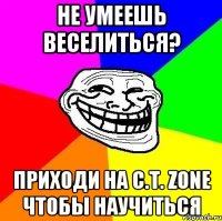 не умеешь веселиться? Приходи на C.T. Zone чтобы научиться