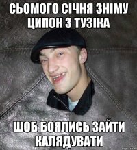 сьомого січня зніму ципок з тузіка шоб боялись зайти калядувати