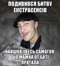 Подивився битву екстрасенсів найшов увесь самогон, шо мамка от баті прятала