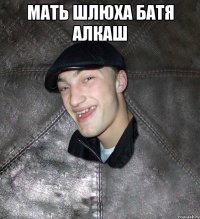 мать шлюха батя алкаш 