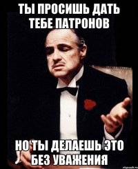 Ты просишь дать тебе патронов но ты делаешь это без уважения