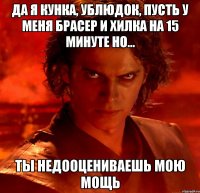 ДА Я КУНКА, УБЛЮДОК, пусть у меня брасер и хилка на 15 минуте но... ТЫ НЕДООЦЕНИВАЕШЬ МОЮ МОЩЬ