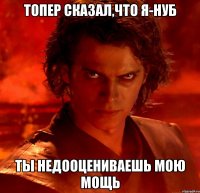 Топер сказал,что я-нуб ты недооцениваешь мою мощь