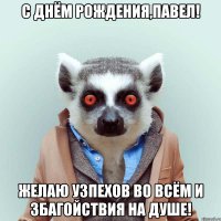 С Днём Рождения,Павел! Желаю узпехов во всём и збагойствия на душе!