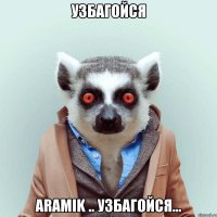 УЗБАГОЙСЯ Aramik .. Узбагойся...