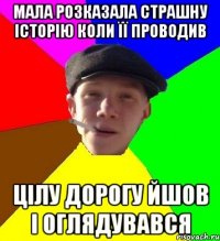 мала розказала страшну історію коли її проводив цілу дорогу йшов і оглядувався