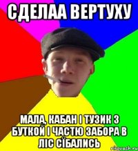 сделаа вертуху мала, кабан і тузик з буткой і частю забора в ліс сїбались