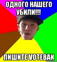 Одного нашего убили!!! Пишите voteban