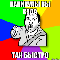 каникулы вы куда так быстро