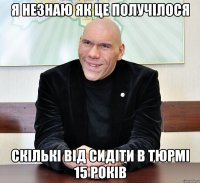 я незнаю як це получілося скількі від сидіти в тюрмі 15 років