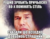 РІШИВ ЗРОБИТЬ ПРИЧЬОСКУ 80-Х ПОМІНЯТЬ СТІЛЬ СКАЗАЛИ ШО ВСЕОДНО ДОВБОЙОБ СТРАШНИЙ