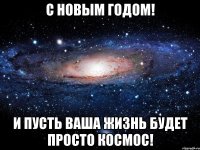 С Новым Годом! И пусть ваша жизнь будет просто космос!