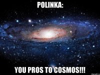 Polinka: You pros to cosmos!!!