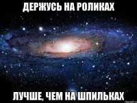 ДЕРЖУСЬ НА РОЛИКАХ ЛУЧШЕ, ЧЕМ НА ШПИЛЬКАХ