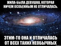 Жила-была девушка, которая ничем особенным не отличалась. Этим-то она и отличалась от всех таких необычных