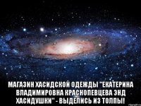  Магазин хасидской одежды "Екатерина Владимировна Краснопевцева энд хасидушки" - выделись из толпы!