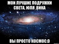 Мои лучшие подружки Света, Юля ,Вика Вы просто космос:D