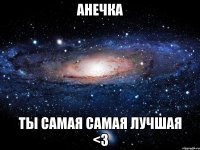 Анечка Ты самая самая лучшая <3