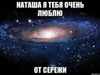 Наташа я тебя очень люблю от Сережи