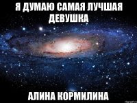 я думаю самая лучшая девушка Алина Кормилина