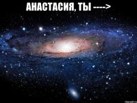 Анастасия, ты ----> 